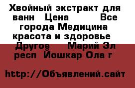 Хвойный экстракт для ванн › Цена ­ 230 - Все города Медицина, красота и здоровье » Другое   . Марий Эл респ.,Йошкар-Ола г.